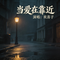 当爱在靠近（抒情版）